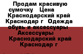 Продам красивую сумочку › Цена ­ 300 - Краснодарский край, Краснодар г. Одежда, обувь и аксессуары » Аксессуары   . Краснодарский край,Краснодар г.